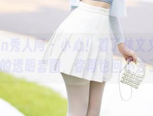 Xiuren秀人网 - 小心！看了林文文yooki的透明套图，你再也回不去了