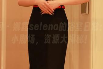 秀人网 - 娜露selena的浴室日常：原图小剧场，资源大揭秘！