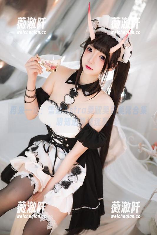再来一波：雪晴Astra美腿美足美臀合集，明知道要被迷死